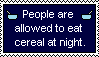 People are allowed to eat cereal at night