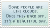 Some people are like clouds. Once they back off, it's a beautiful day.